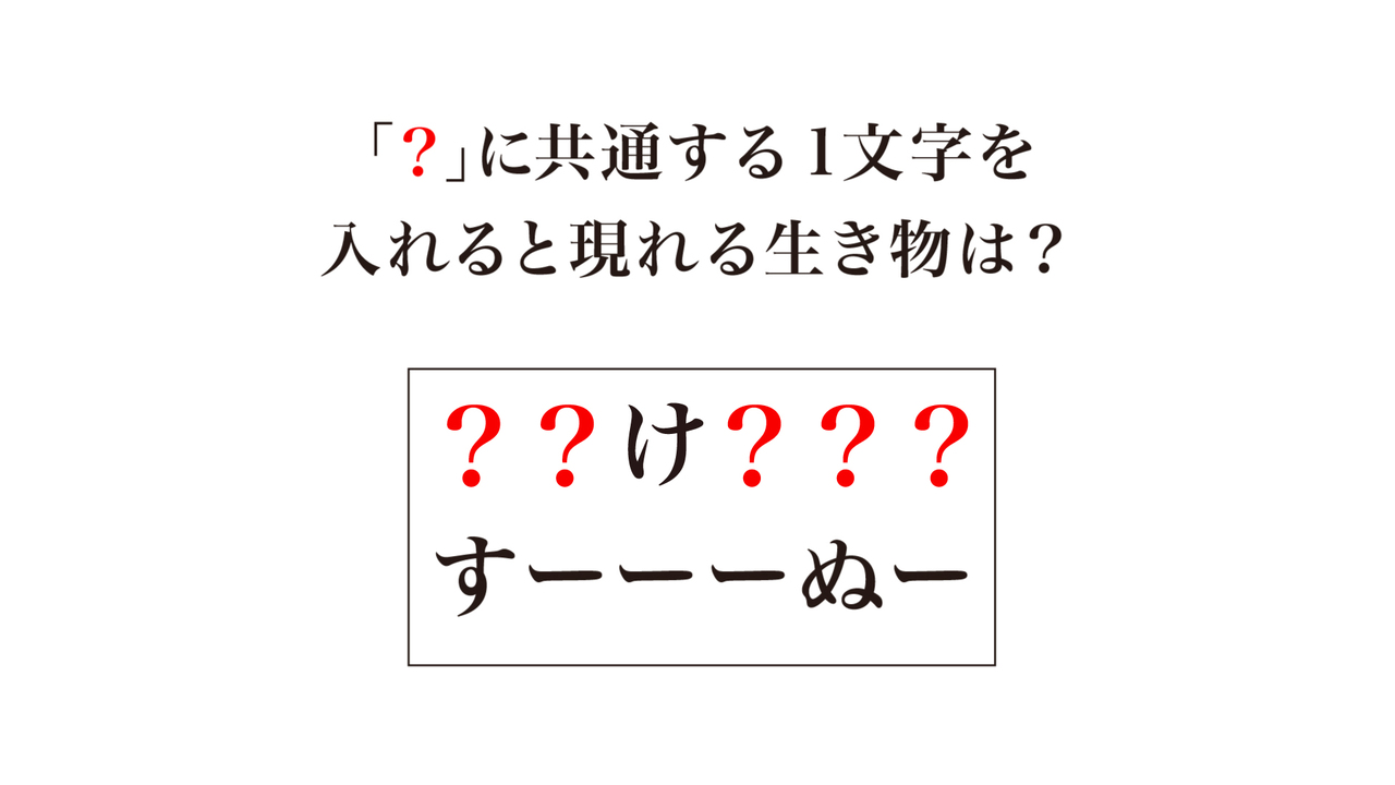 「？」に共通する1文字を入れると現れる生き物は？気になる正解とは…