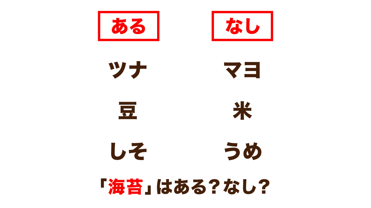 【クイズ】“ツナ”にあって“マヨ”にないとき、“海苔”はある？なし？正解は…
