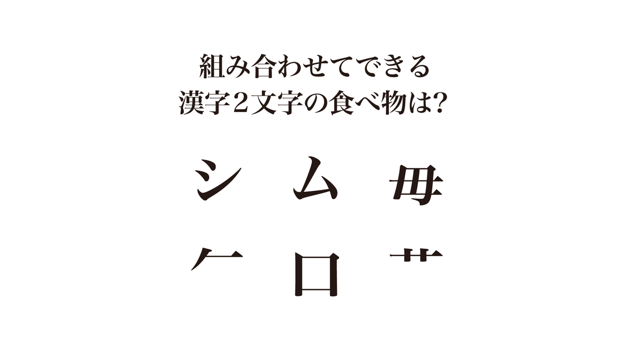 【クイズ】組み合わせてできる2文字の食べ物は何？正解は…