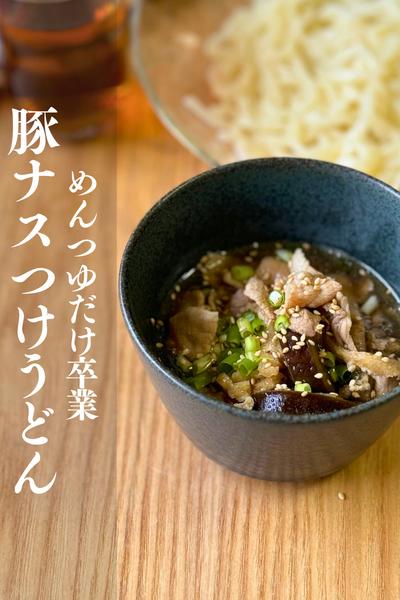 めんつゆだけは卒業！豚ナスつけうどん